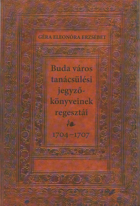 Géra Eleonóra Erzsébet: Buda város tanácsülési jegyzőkönyveinek regesztái 1704-1707